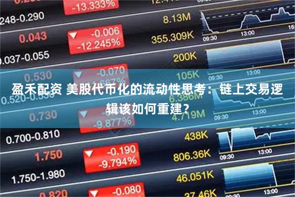 盈禾配资 美股代币化的流动性思考：链上交易逻辑该如何重建？