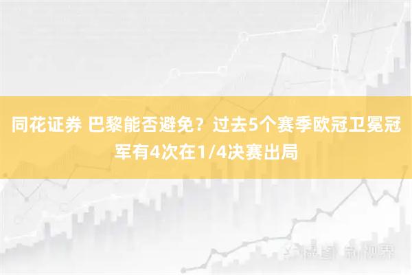 同花证券 巴黎能否避免？过去5个赛季欧冠卫冕冠军有4次在1/4决赛出局