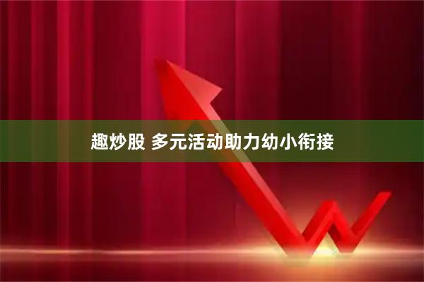 趣炒股 多元活动助力幼小衔接