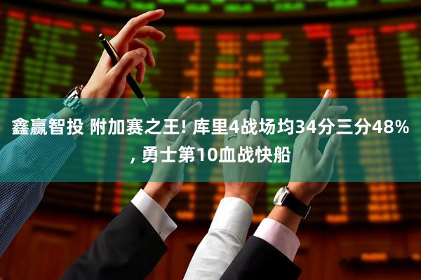 鑫赢智投 附加赛之王! 库里4战场均34分三分48%, 勇士第10血战快船