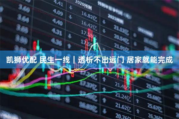凯狮优配 民生一线｜透析不出远门 居家就能完成